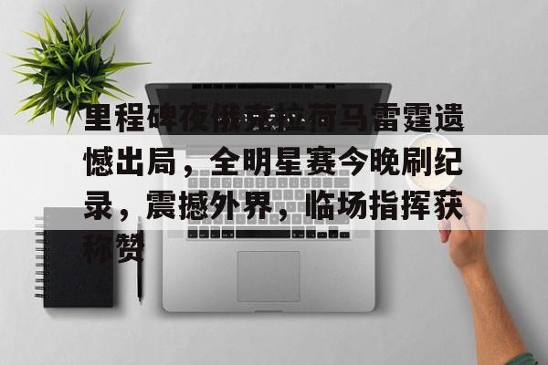 九游体育-里程碑夜俄克拉荷马雷霆遗憾出局，全明星赛今晚刷纪录，震撼外界，临场指挥获称赞的简单介绍